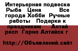  Интерьерная подвеска Рыба › Цена ­ 450 - Все города Хобби. Ручные работы » Подарки к праздникам   . Алтай респ.,Горно-Алтайск г.